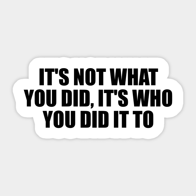 It's not what you did, it's who you did it to Sticker by D1FF3R3NT